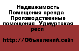 Недвижимость Помещения аренда - Производственные помещения. Удмуртская респ.